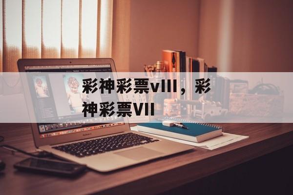 彩神彩票vIII，彩神彩票VII