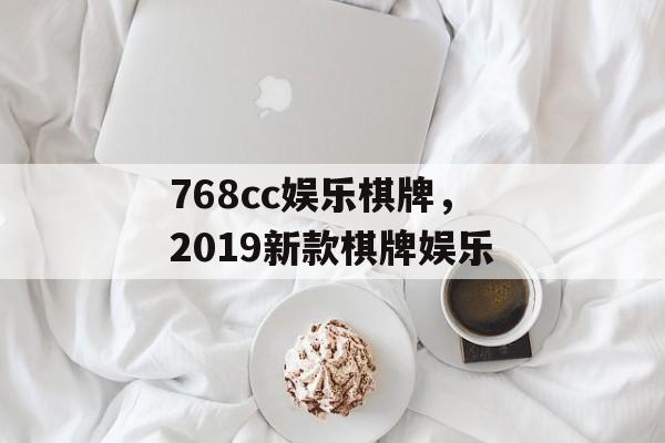 768cc娱乐棋牌，2019新款棋牌娱乐