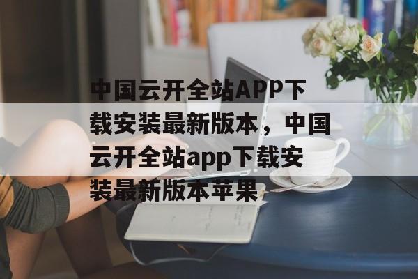 中国云开全站APP下载安装最新版本，中国云开全站app下载安装最新版本苹果