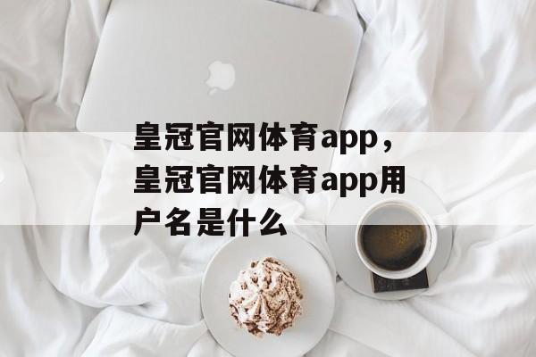 皇冠官网体育app，皇冠官网体育app用户名是什么