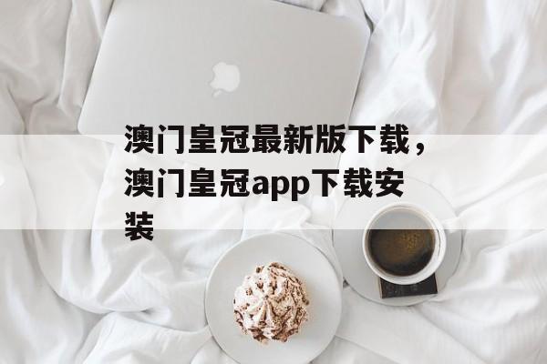 澳门皇冠最新版下载，澳门皇冠app下载安装