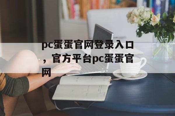 pc蛋蛋官网登录入口，官方平台pc蛋蛋官网