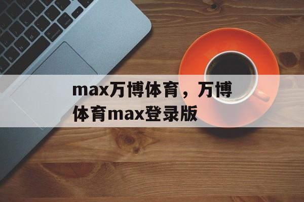 max万博体育，万博体育max登录版