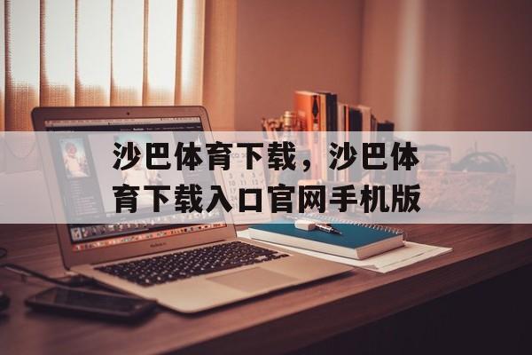 沙巴体育下载，沙巴体育下载入口官网手机版