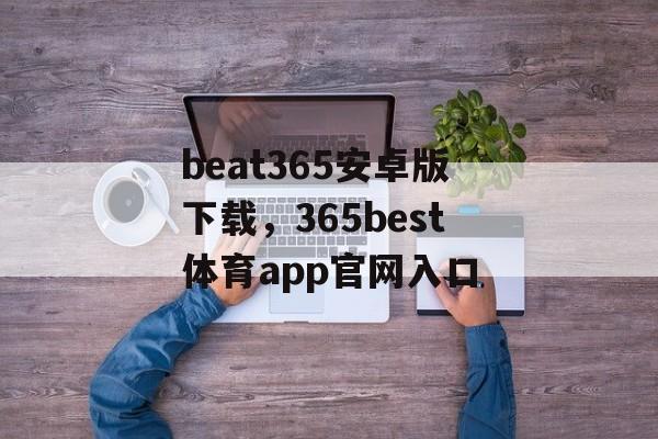 beat365安卓版下载，365best体育app官网入口