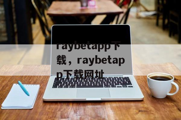 raybetapp下载，raybetapp下载网址