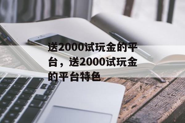 送2000试玩金的平台，送2000试玩金的平台特色